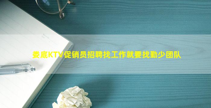 娄底KTV促销员招聘找工作就要找勤少团队